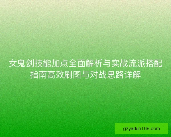 女鬼剑技能加点全面解析与实战流派搭配指南高效刷图与对战思路详解