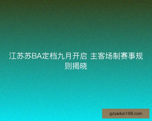 江苏苏BA定档九月开启 主客场制赛事规则揭晓
